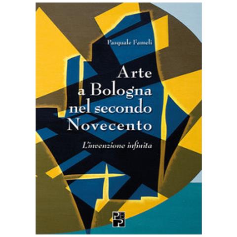Pasquale Fameli - Arte A Bologna Nel Secondo Novecento. L'invenzione Infinita - Foto 1