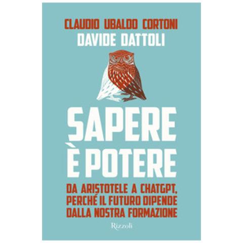 Claudio Ubaldo Cortoni - Sapere è potere. Da Aristotele a Chatgpt, perché il futuro dipende dalla nostra formazione - Foto 1