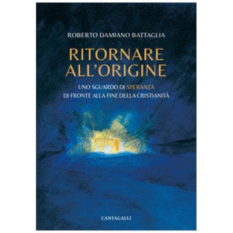 Roberto Damiano Battaglia - Ritornare All'origine. Uno Sguardo Di Speranza Di Fronte Alla Fine Della Cristianità - Foto 1