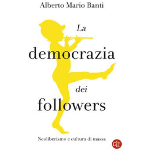 Alberto Mario Banti - La Democrazia Dei Followers. Neoliberismo E Cultura Di Massa - Foto 1