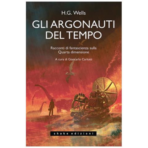 Herbert George Wells - Gli Argonauti Del Tempo. Racconti Di Fantascienza Sulla Quarta Dimensione - Foto 1