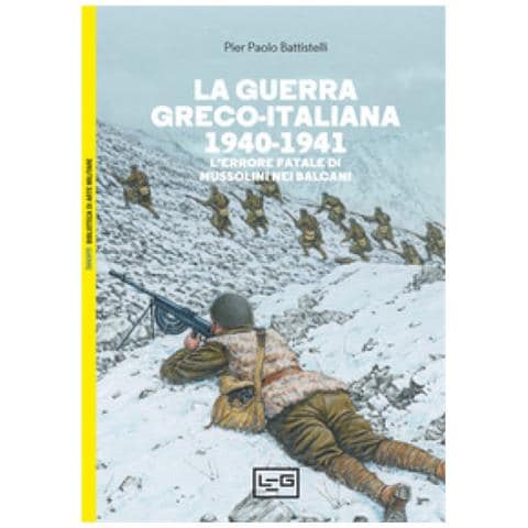Pier Paolo Battistelli - La Guerra Greco-italiana 1940-1941. L'errore Fatale Di Mussolini Nei Balcani - Foto 1