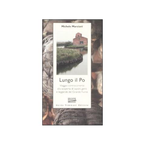 Michele Marziani - Lungo il Po. Viaggio controcorrente alla scoperta di sapori, genti e leggende del grande fiume - Foto 1