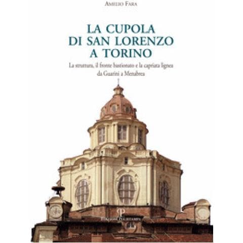 Amelio Fara - La Cupola Di San Lorenzo A Torino. La Struttura, Il Fronte Bastionato E La Capriata Lignea Da Guarini A Menebrea - Foto 1