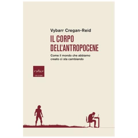 Vybarr Cregan-Reid - Il corpo dell'Antropocene. Come il mondo che abbiamo creato ci sta cambiando - Foto 1