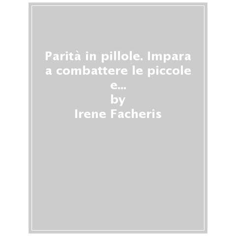 Irene Facheris - Parità In Pillole. Impara A Combattere Le Piccole E Grandi Discriminazioni Quotidiane - Foto 1