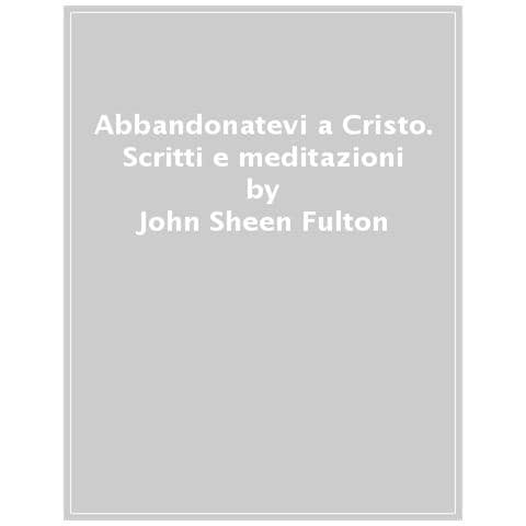 Fulton John Sheen - Abbandonatevi a Cristo. Scritti e meditazioni - Foto 1
