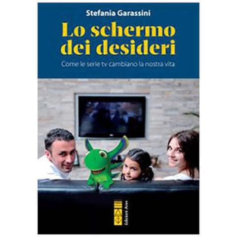 Stefania Garassini - Lo Schermo Dei Desideri. Come Le Serie Tv Cambiano La Nostra Vita - Foto 1