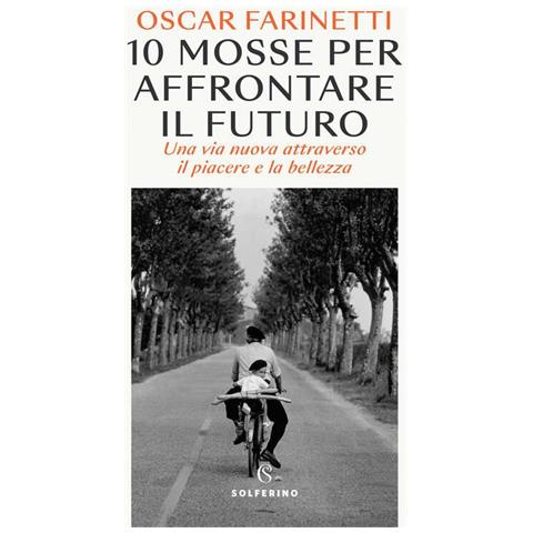 Oscar Farinetti - 10 mosse per affrontare il futuro. Una vita nuova attraverso il piacere e la bellezza - Foto 1
