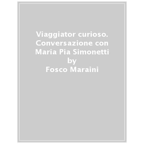 Fosco Maraini - Viaggiator curioso. Conversazione con Maria Pia Simonetti - Foto 1