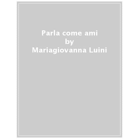 Mariagiovanna Luini - Parla Come Ami. L'infallibile Potere Delle Parole - Foto 1