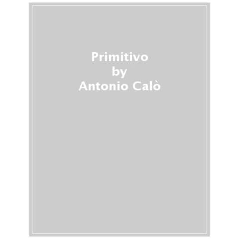 Antonio Calò, Angelo Costacurta - Primitivo. Il Vino Dei Due Mondi - Foto 1
