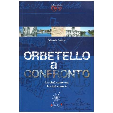 Edoardo Federici - Orbetello a confronto. La città come era la città come è - Foto 1