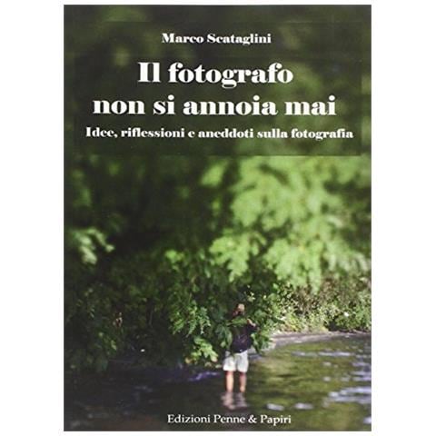 Marco Scataglini - Il fotografo non si annoia mai. Idee, riflessioni e aneddoti sulla fotografia - Foto 1