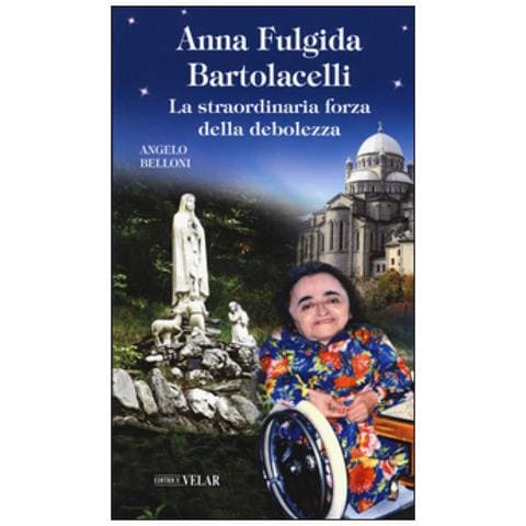 Angelo Belloni - Anna Fulgida Bartolacelli. La Straordinaria Forza Della Debolezza - Foto 1