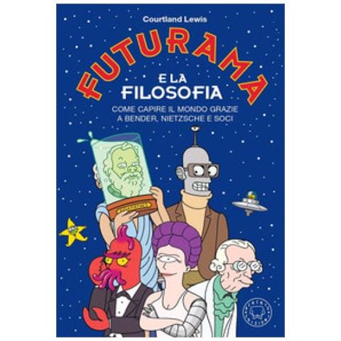 Courtland Lewis - Futurama E La Filosofia. Come Capire Il Mondo Grazie A Bender, Nietzsche E Soci - Foto 1