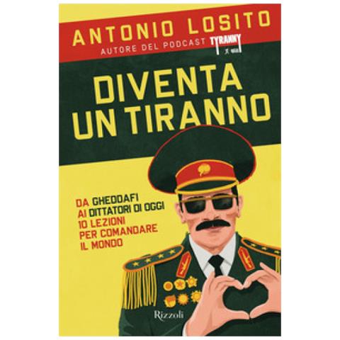 Antonio Losito - Diventa Un Tiranno. Da Gheddafi Ai Dittatori Di Oggi 10 Lezioni Per Comandare Il Mondo - Foto 1