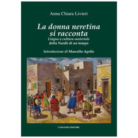Anna Chiara Livieri - La Donna Neretina Si Racconta. Lingua E Cultura Materiale Della Nardò Di Un Tempo - Foto 1