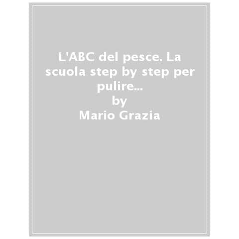 Mario Grazia - L'abc Del Pesce. La Scuola Step By Step Per Pulire E Cucinare Il Pesce Senza Sprechi E Con Gusto - Foto 1