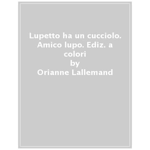 Orianne Lallemand - Lupetto ha un cucciolo. Amico lupo. Ediz. a colori - Foto 1