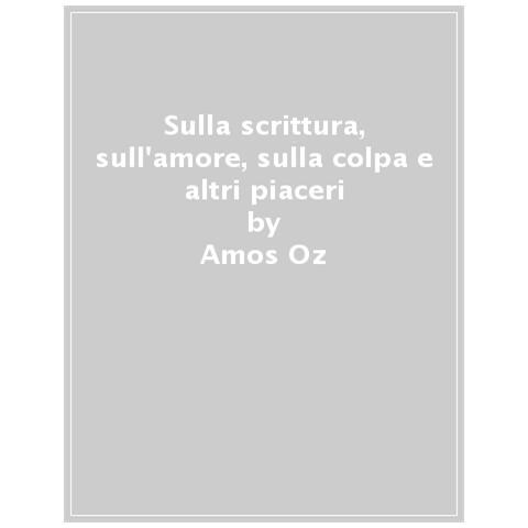 Amos Oz - Sulla scrittura, sull’amore, sulla colpa e altri piaceri - Foto 1