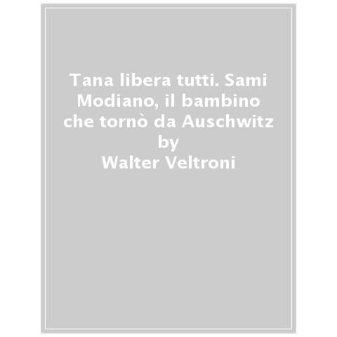 Walter Veltroni - Tana Libera Tutti. Sami Modiano, Il Bambino Che Tornò Da Auschwitz - Foto 1