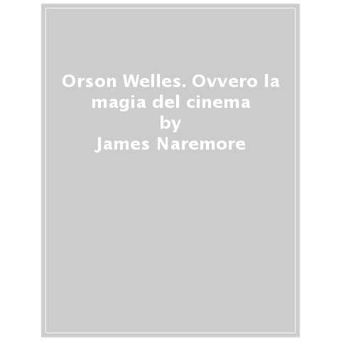 James Naremore - Orson Welles. Ovvero La Magia Del Cinema - Foto 1