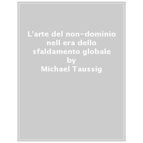 Michael Taussig - L'arte Del Non-dominio Nell'era Dello Sfaldamento Globale - Foto 1