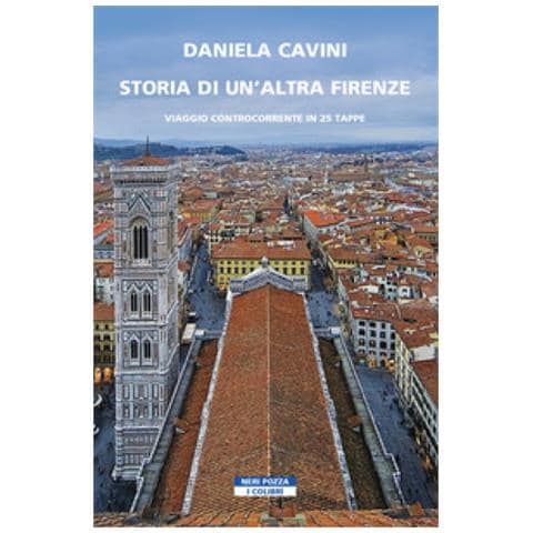 Daniela Cavini - Storia Di Un'altra Firenze. Viaggio Controcorrente In 25 Tappe - Foto 1