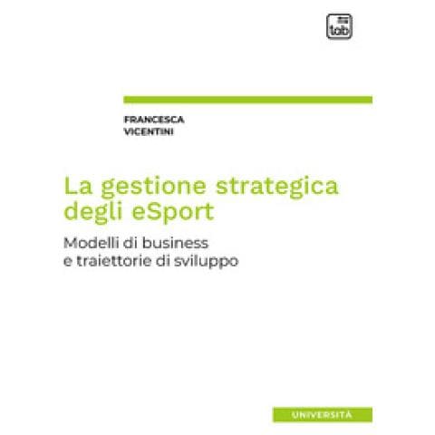 Francesca Vicentini - La Gestione Strategica Degli Esport. Modelli Di Business E Traiettorie Di Sviluppo - Foto 1