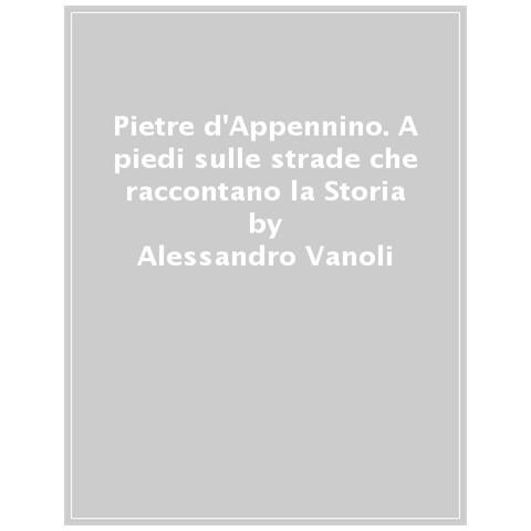 Alessandro Vanoli - Pietre D'appennino. A Piedi Sulle Strade Che Raccontano La Storia - Foto 1