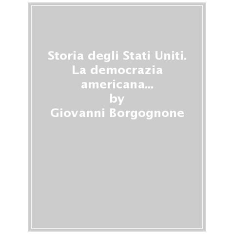 Giovanni Borgognone - Storia Degli Stati Uniti. La Democrazia Americana Dalla Fondazione All'era Globale - Disponibile dal 18/03/2021 - Foto 1