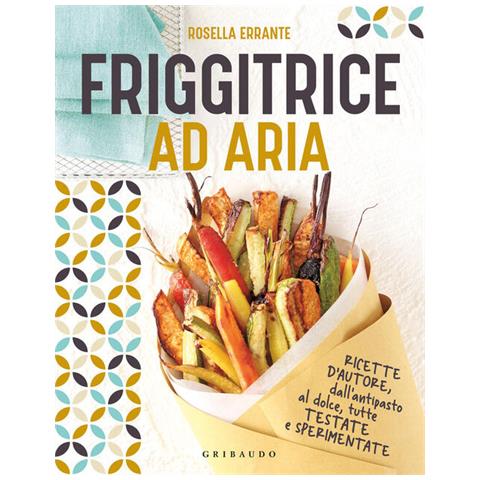 Rosella Errante - Friggitrice Ad Aria. Ricette D'autore, Dall'antipasto Al Dolce, Tutte Testate E Sperimentate. Ediz. Illustrata - Foto 2