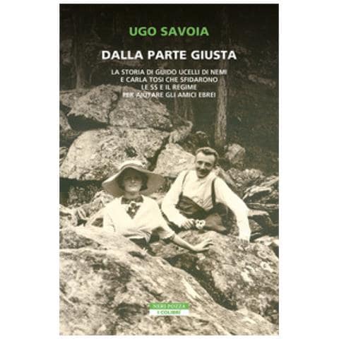 Ugo Savoia - Dalla Parte Giusta. La Storia Di Guido Ucelli Di Nemi E Carla Tosi Che Sfidarono Le Ss E Il Regime Per Aiutare Gli Amici Ebrei - Foto 1