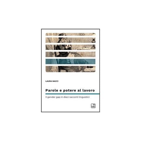 Laura Nacci - Parole e potere al lavoro. Il gender gap in dieci racconti linguistici - Foto 1