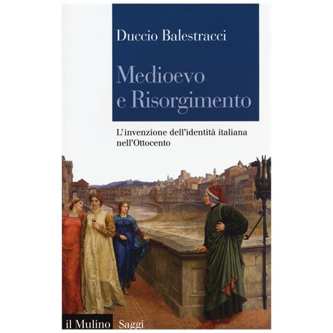 Duccio Balestracci - Medioevo e Risorgimento. L'invenzione dell'identità italiana nell'Ottocento - Foto 1