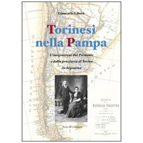 Giancarlo Libert - Torinesi nella Pampa. L'emigrazione dal Piemonte e dalla provincia di Torino in Argentina - Foto 1