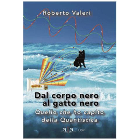 Roberto Valeri - Dal Corpo Nero Al Gatto Nero. Quello Che Ho Capito Della Quantistica - Foto 1