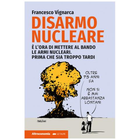 Francesco Vignarca - Disarmo Nucleare. E Ora Di Mettere Al Bando Le Armi Nucleari. Prima Che Sia Troppo Tardi - Foto 1
