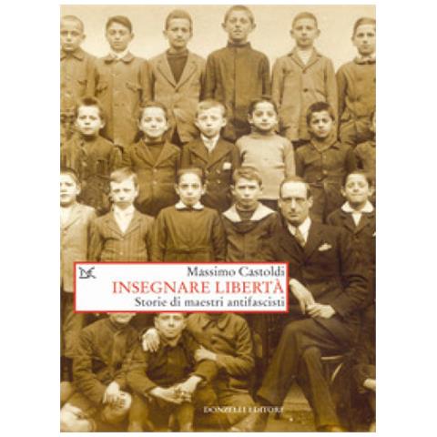 Massimo Castoldi - Insegnare Libertà. Storie Di Maestri Antifascisti - Foto 1