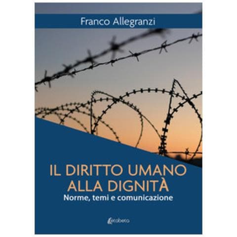 Franco Allegranzi - Il Diritto Umano Alla Dignità. Norme, Temi E Comunicazione - Foto 1