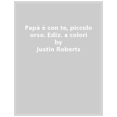 Justin Roberts - Papà È Con Te, Piccolo Orso. L'amore Di Un Padre Non Ti Lascia Mai Solo. Ediz. A Colori - Foto 1