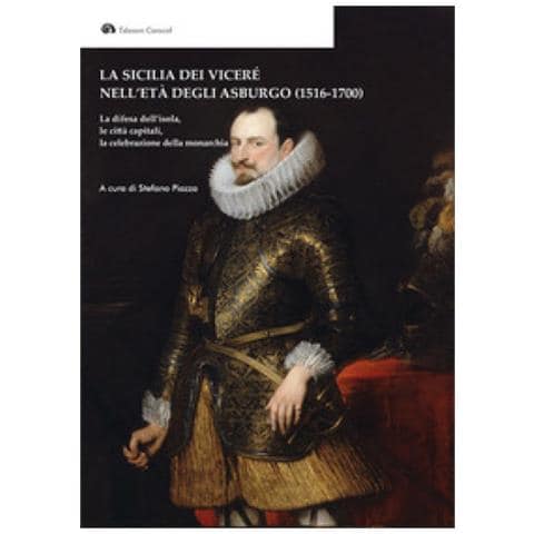 Stefano Piazza - La Sicilia dei Viceré nell'età degli Asburgo (1516-1700). La difesa dell'isola, le città capitali, la celebrazione della monarchia - Foto 1