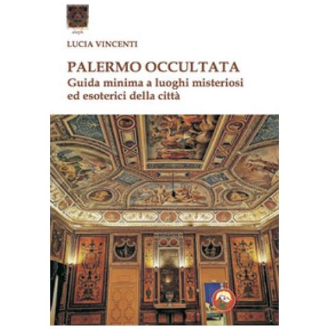 Lucia Vincenti - Palermo Occultata. Guida Minima A Luoghi Misteriosi Ed Esoterici Della Città - Foto 1