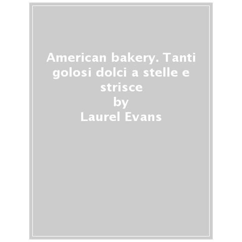 Laurel Evans - American Bakery. Tanti Golosi Dolci A Stelle E Strisce. Ediz. Illustrata - Foto 1