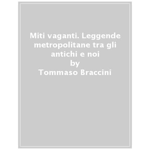 Tommaso Braccini - Miti Vaganti. Leggende Metropolitane Tra Gli Antichi E Noi - Foto 1