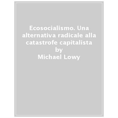 Michael Lowy - Ecosocialismo. Una Alternativa Radicale Alla Catastrofe Capitalista - Foto 1