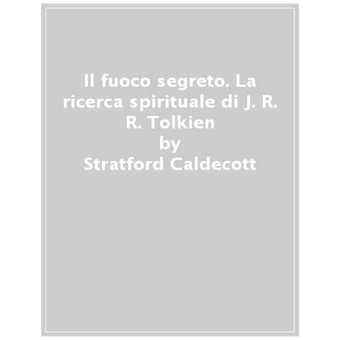 Stratford Caldecott - Il Fuoco Segreto. La Ricerca Spirituale Di J. R. R. Tolkien - Foto 1