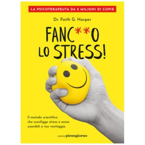 Faith G. Harper - Fanc**o Lo Stress! Il Metodo Scientifico Che Sconfigge Stress E Ansia Usandoli A Tuo Vantaggio - Foto 1
