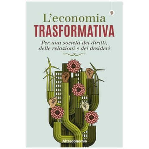 L'economia Trasformativa. Per Una Società Dei Diritti, Delle Relazioni E Dei Desideri - Foto 1